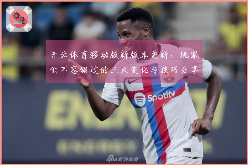 开云体育移动版新版本更新，玩家们不容错过的三大变化与技巧分享