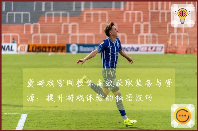 爱游戏官网教你高效获取装备与资源，提升游戏体验的秘密技巧