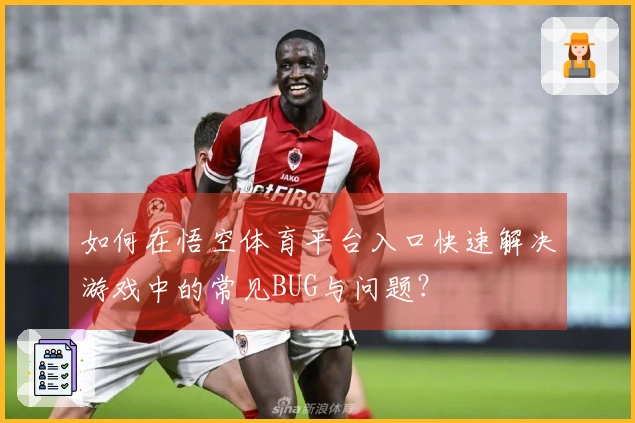 如何在悟空体育平台入口快速解决游戏中的常见BUG与问题？