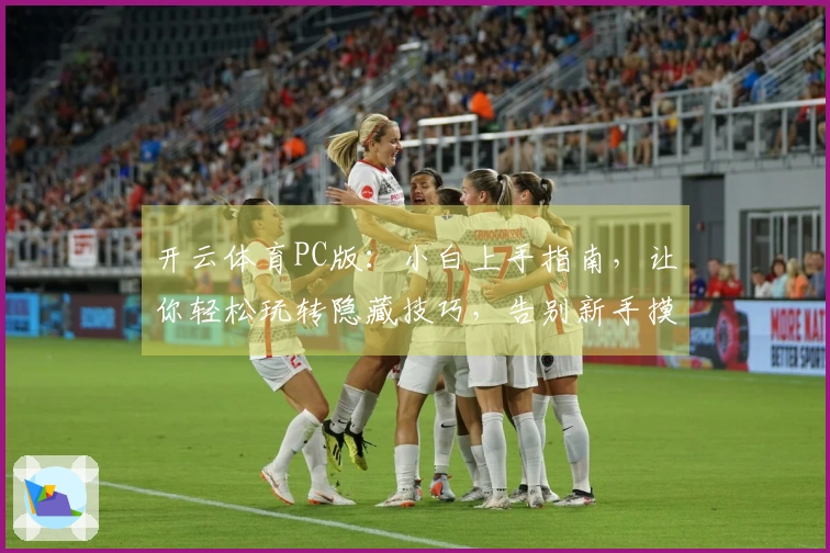 开云体育PC版：小白上手指南，让你轻松玩转隐藏技巧，告别新手摸索期