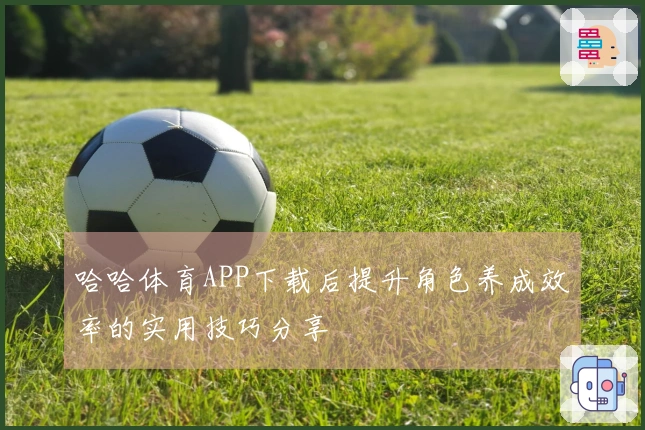 哈哈体育APP下载后提升角色养成效率的实用技巧分享